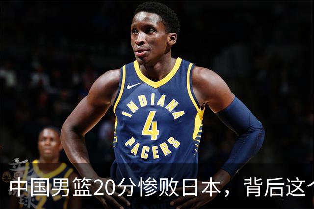 中国男篮20分惨败日本，背后这个严重的问题必须正视了