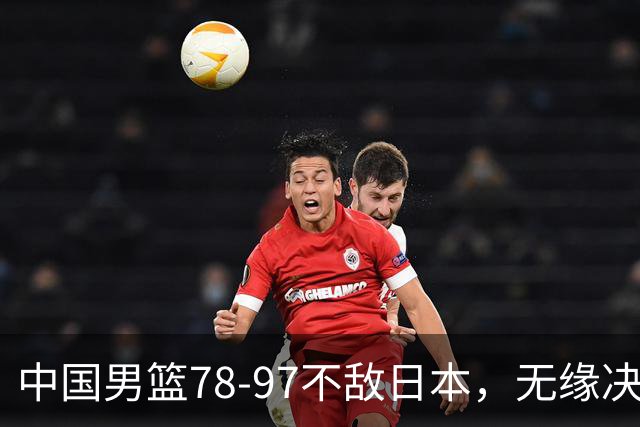 中国男篮78-97不敌日本，无缘决赛，球员表现评价惨淡
